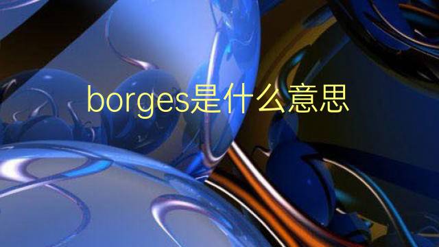 borges是什么意思 borges的翻译、读音、例句、中文解释