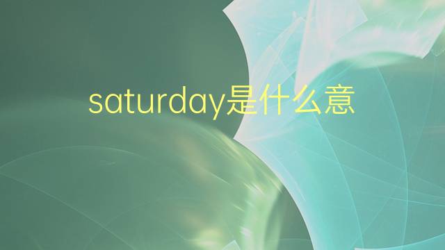 saturday是什么意思 saturday的翻译、读音、例句、中文解释