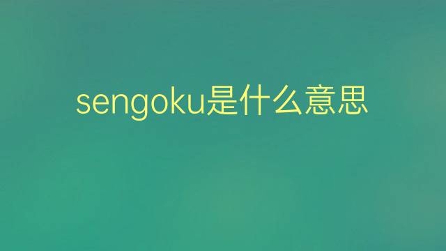 sengoku是什么意思 sengoku的翻译、读音、例句、中文解释