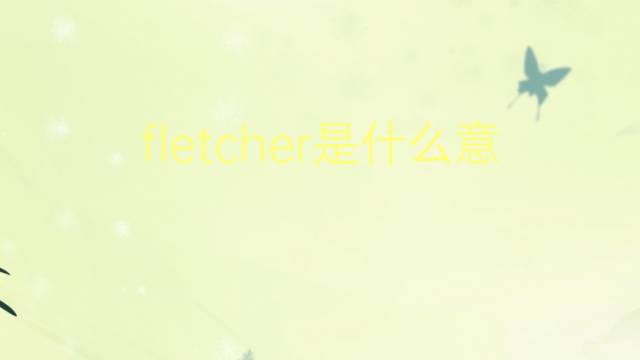 fletcher是什么意思 fletcher的翻译、读音、例句、中文解释