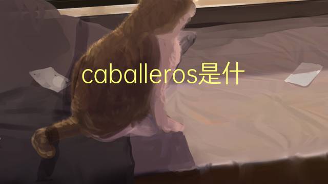 caballeros是什么意思 caballeros的翻译、读音、例句、中文解释