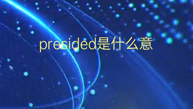 presided是什么意思 presided的翻译、读音、例句、中文解释