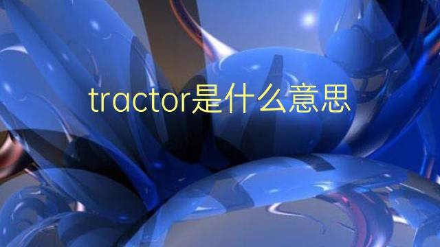 tractor是什么意思 tractor的翻译、读音、例句、中文解释