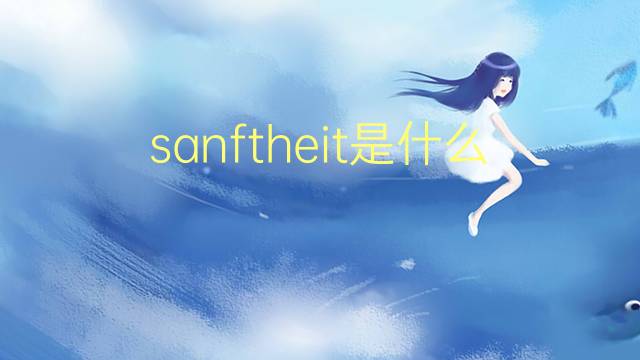 sanftheit是什么意思 sanftheit的翻译、读音、例句、中文解释