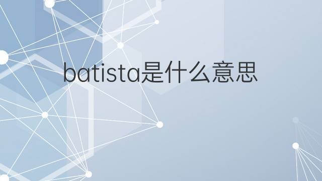 batista是什么意思 batista的翻译、读音、例句、中文解释