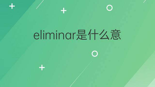 eliminar是什么意思 eliminar的翻译、读音、例句、中文解释