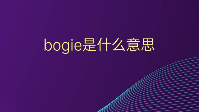 bogie是什么意思 bogie的翻译、读音、例句、中文解释