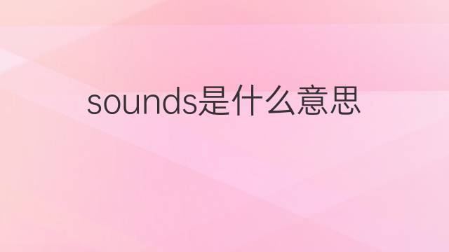 sounds是什么意思 sounds的翻译、读音、例句、中文解释