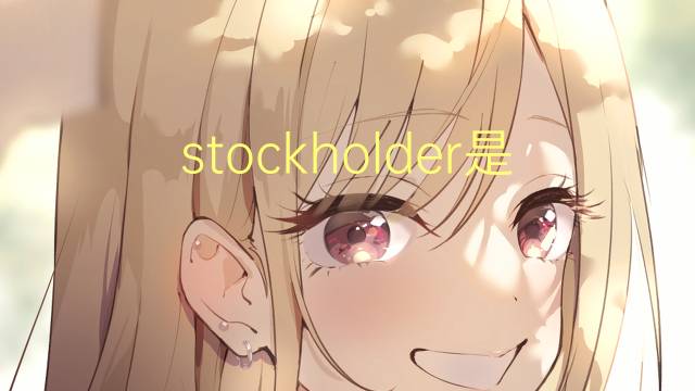 stockholder是什么意思 stockholder的翻译、读音、例句、中文解释