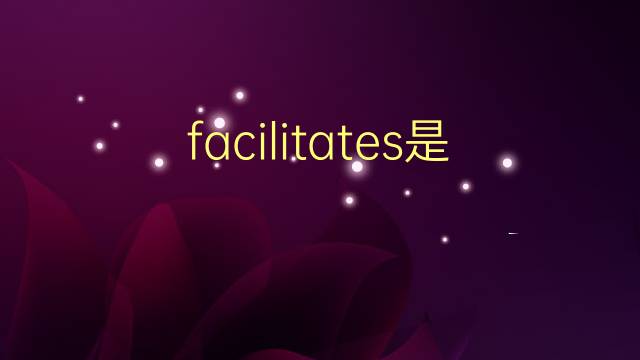 facilitates是什么意思 facilitates的翻译、读音、例句、中文解释