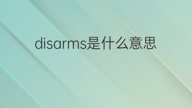 disarms是什么意思 disarms的翻译、读音、例句、中文解释