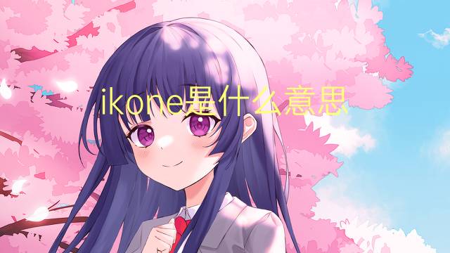 ikone是什么意思 ikone的翻译、读音、例句、中文解释