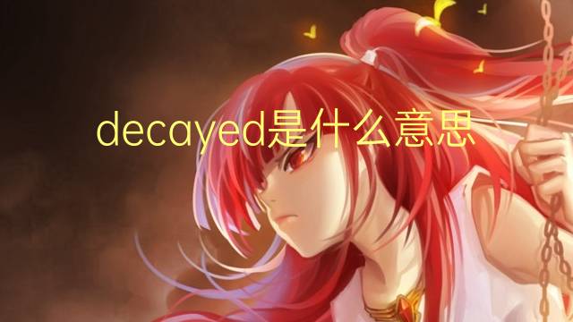 decayed是什么意思 decayed的翻译、读音、例句、中文解释