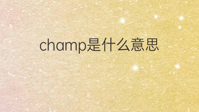 champ是什么意思 champ的翻译、读音、例句、中文解释