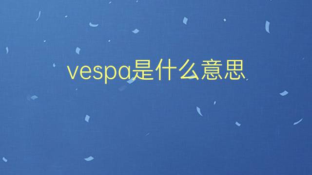 vespa是什么意思 vespa的翻译、读音、例句、中文解释