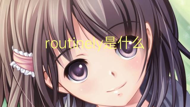 routinely是什么意思 routinely的翻译、读音、例句、中文解释