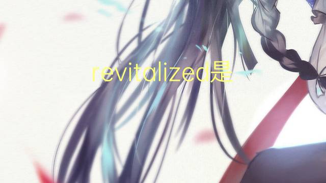 revitalized是什么意思 revitalized的翻译、读音、例句、中文解释