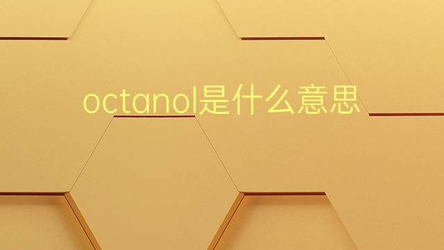 octanol是什么意思 octanol的翻译、读音、例句、中文解释