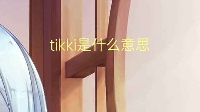 tikki是什么意思 tikki的翻译、读音、例句、中文解释