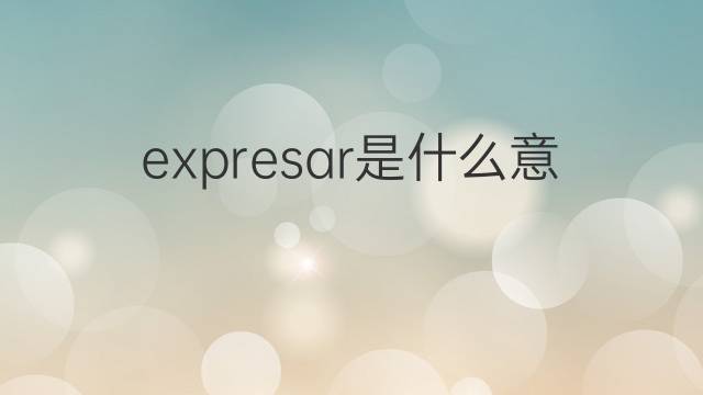 expresar是什么意思 expresar的翻译、读音、例句、中文解释