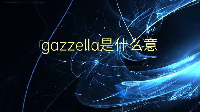 gazzella是什么意思 gazzella的翻译、读音、例句、中文解释