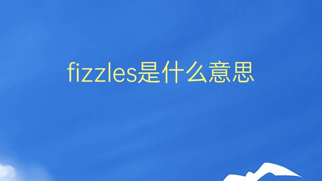 fizzles是什么意思 fizzles的翻译、读音、例句、中文解释