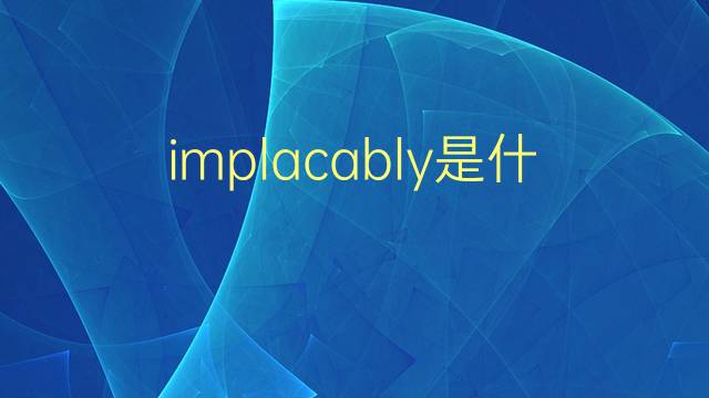 implacably是什么意思 implacably的翻译、读音、例句、中文解释