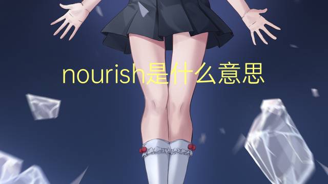 nourish是什么意思 nourish的翻译、读音、例句、中文解释