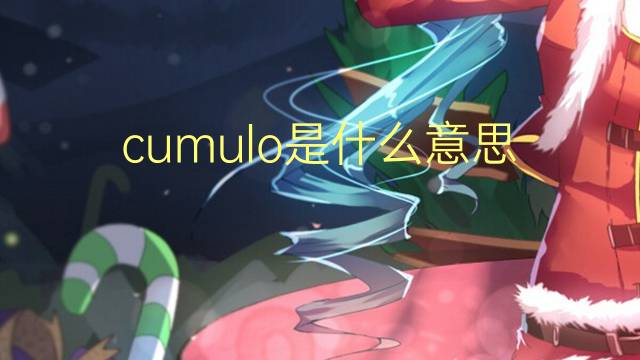 cumulo是什么意思 cumulo的翻译、读音、例句、中文解释