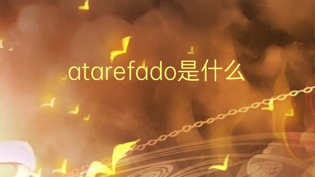 atarefado是什么意思 atarefado的翻译、读音、例句、中文解释