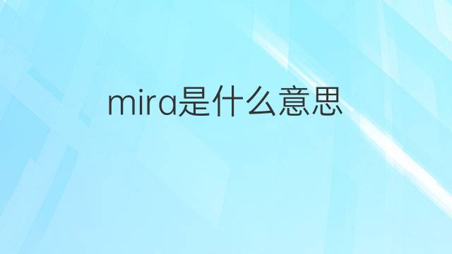 mira是什么意思 mira的翻译、读音、例句、中文解释