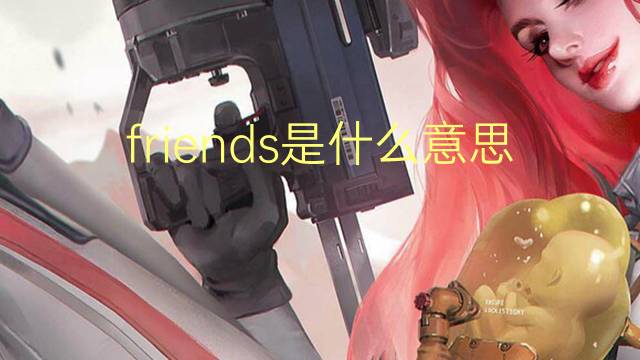 friends是什么意思 friends的翻译、读音、例句、中文解释