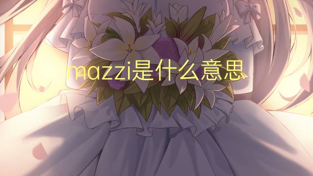 mazzi是什么意思 mazzi的翻译、读音、例句、中文解释