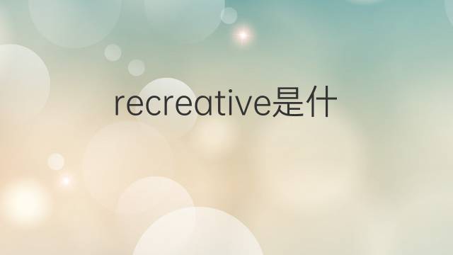 recreative是什么意思 recreative的翻译、读音、例句、中文解释