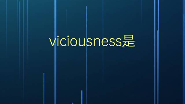 viciousness是什么意思 viciousness的翻译、读音、例句、中文解释