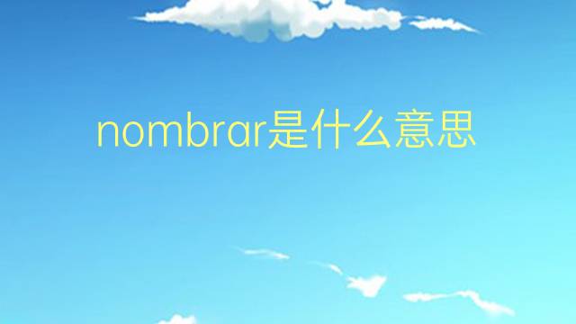 nombrar是什么意思 nombrar的翻译、读音、例句、中文解释