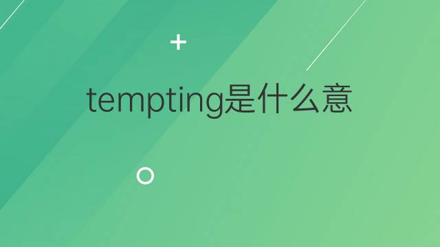 tempting是什么意思 tempting的翻译、读音、例句、中文解释