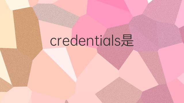 credentials是什么意思 credentials的翻译、读音、例句、中文解释