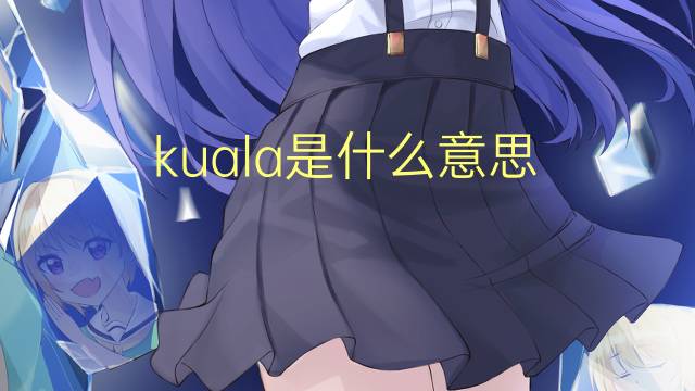 kuala是什么意思 kuala的翻译、读音、例句、中文解释