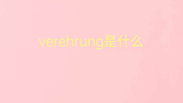 verehrung是什么意思 verehrung的翻译、读音、例句、中文解释