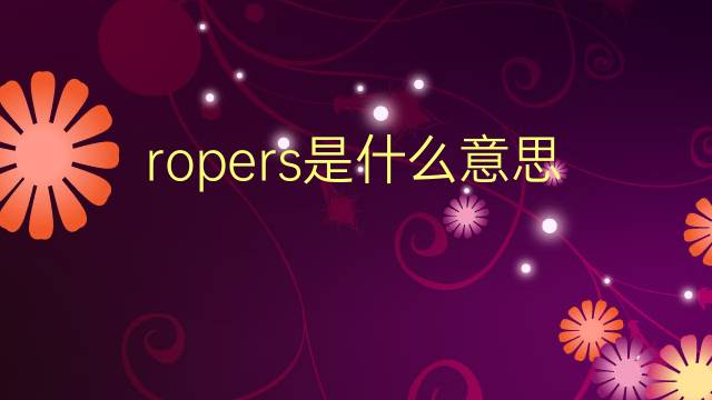 ropers是什么意思 ropers的翻译、读音、例句、中文解释