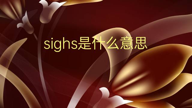 sighs是什么意思 sighs的翻译、读音、例句、中文解释