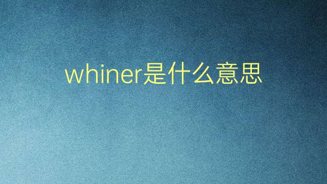 whiner是什么意思 whiner的翻译、读音、例句、中文解释