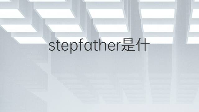 stepfather是什么意思 stepfather的翻译、读音、例句、中文解释