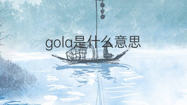 gola是什么意思 gola的翻译、读音、例句、中文解释