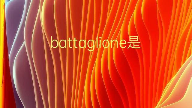 battaglione是什么意思 battaglione的翻译、读音、例句、中文解释