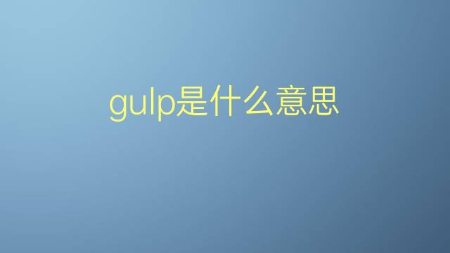 gulp是什么意思 gulp的翻译、读音、例句、中文解释