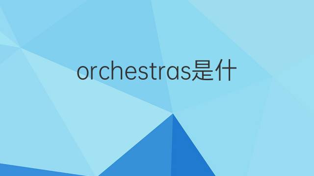 orchestras是什么意思 orchestras的翻译、读音、例句、中文解释