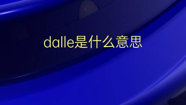 dalle是什么意思 dalle的翻译、读音、例句、中文解释