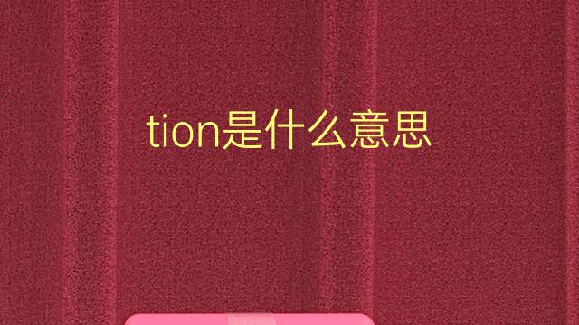 tion是什么意思 tion的翻译、读音、例句、中文解释